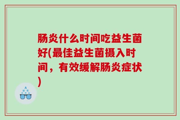 肠炎什么时间吃益生菌好(最佳益生菌摄入时间，有效缓解肠炎症状)
