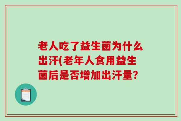 老人吃了益生菌为什么出汗(老年人食用益生菌后是否增加出汗量？