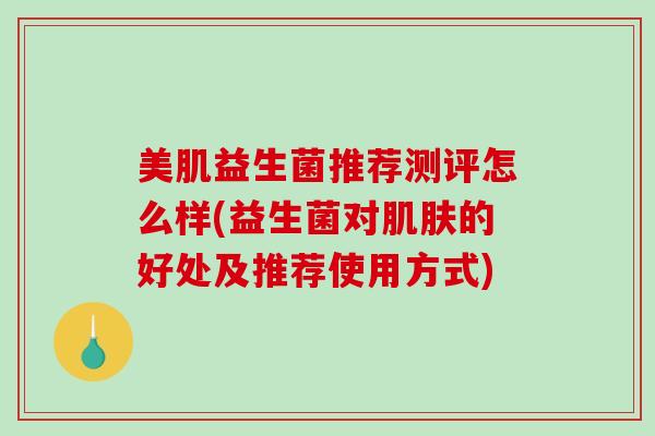 美肌益生菌推荐测评怎么样(益生菌对肌肤的好处及推荐使用方式)
