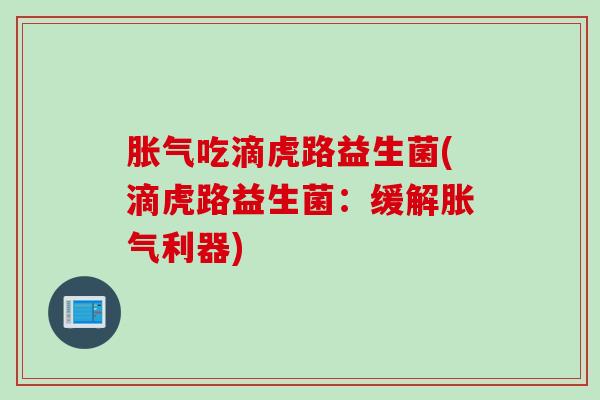 胀气吃滴虎路益生菌(滴虎路益生菌：缓解胀气利器)
