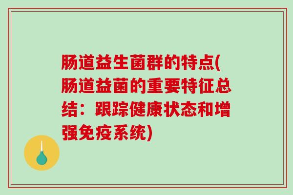 肠道益生菌群的特点(肠道益菌的重要特征总结:跟踪健康状态和增强系统) 肠道益生菌群的特点(肠道益菌的重要特征总结:跟踪健康状态和增强系统)