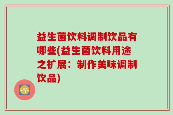 益生菌饮料调制饮品有哪些(益生菌饮料用途之扩展：制作美味调制饮品)