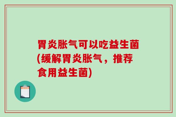 胃炎胀气可以吃益生菌(缓解胃炎胀气，推荐食用益生菌)