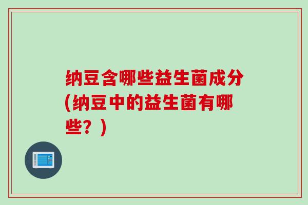 纳豆含哪些益生菌成分(纳豆中的益生菌有哪些？)