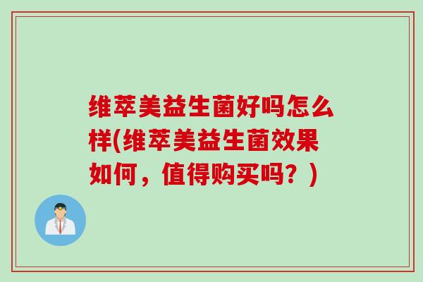 维萃美益生菌好吗怎么样(维萃美益生菌效果如何，值得购买吗？)