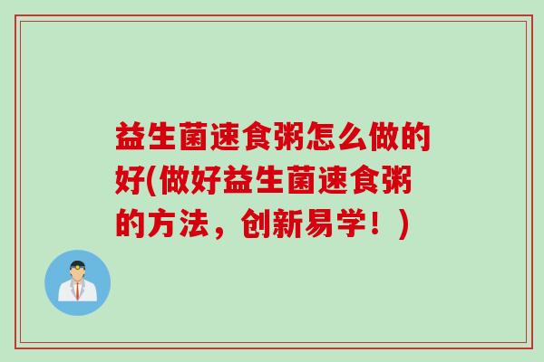 益生菌速食粥怎么做的好(做好益生菌速食粥的方法，创新易学！)
