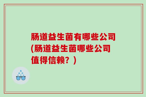 肠道益生菌有哪些公司(肠道益生菌哪些公司值得信赖？)