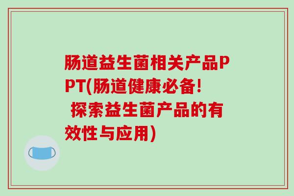 肠道益生菌相关产品PPT(肠道健康必备! 探索益生菌产品的有效性与应用)