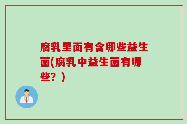 腐乳里面有含哪些益生菌(腐乳中益生菌有哪些？)