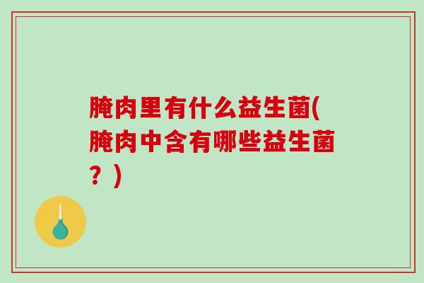 腌肉里有什么益生菌(腌肉中含有哪些益生菌？)