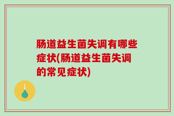 肠道益生菌失调有哪些症状(肠道益生菌失调的常见症状)