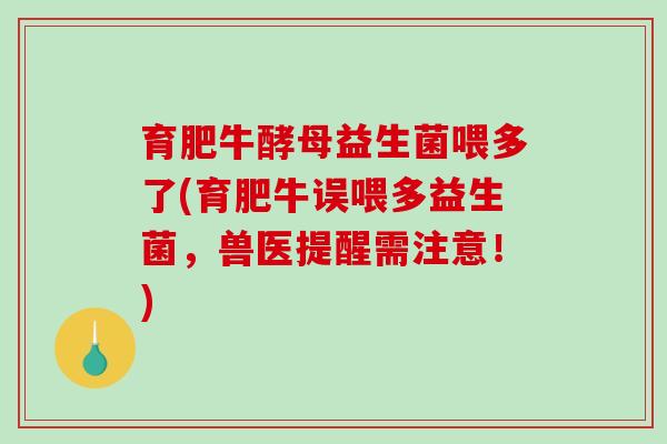 育肥牛酵母益生菌喂多了(育肥牛误喂多益生菌，兽医提醒需注意！)