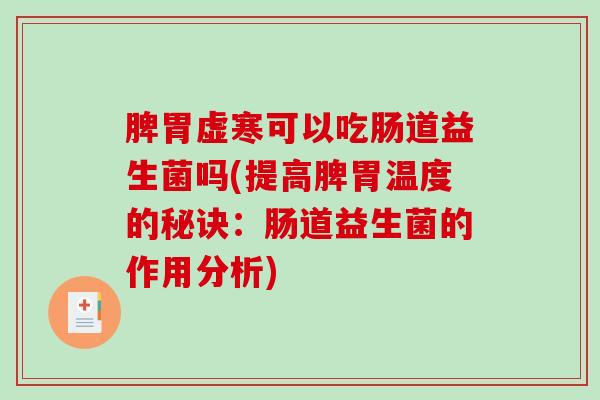 脾胃虚寒可以吃肠道益生菌吗(提高脾胃温度的秘诀：肠道益生菌的作用分析)