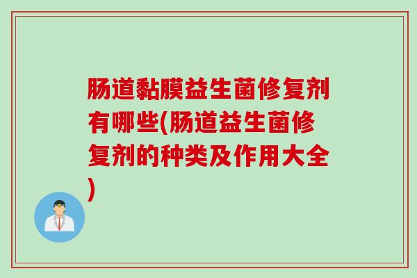 肠道黏膜益生菌修复剂有哪些(肠道益生菌修复剂的种类及作用大全)