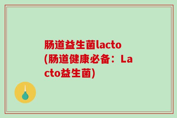 肠道益生菌lacto(肠道健康必备：Lacto益生菌)