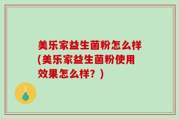 美乐家益生菌粉怎么样(美乐家益生菌粉使用效果怎么样？)