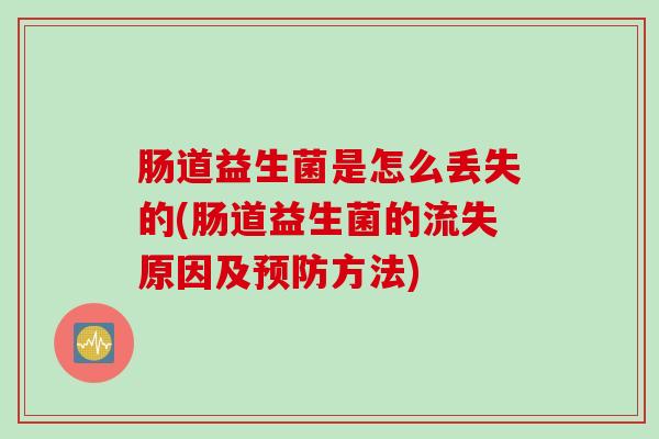 肠道益生菌是怎么丢失的(肠道益生菌的流失原因及方法)