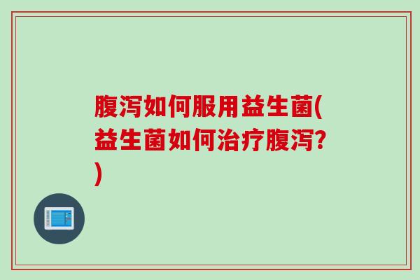 如何服用益生菌(益生菌如何？)