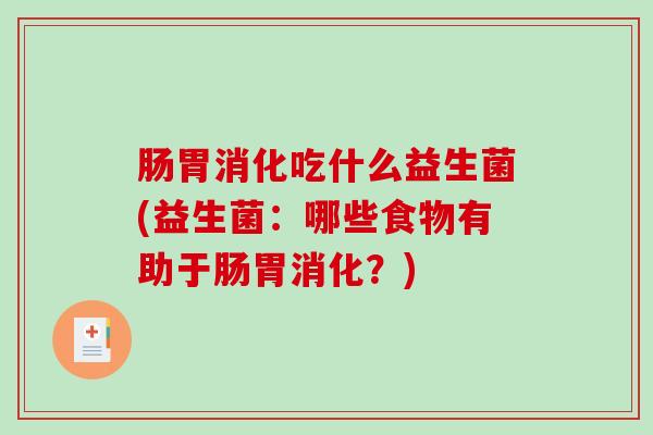 肠胃消化吃什么益生菌(益生菌：哪些食物有助于肠胃消化？)