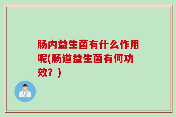 肠内益生菌有什么作用呢(肠道益生菌有何功效？)