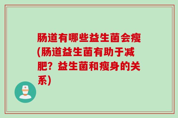 肠道有哪些益生菌会瘦(肠道益生菌有助于减肥？益生菌和瘦身的关系)