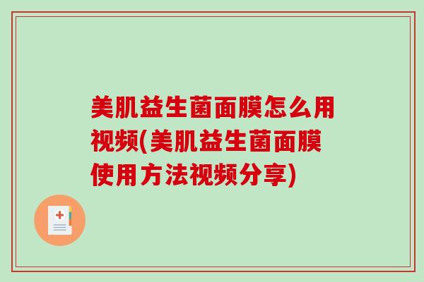 美肌益生菌面膜怎么用视频(美肌益生菌面膜使用方法视频分享)