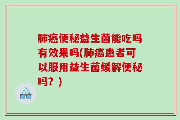 益生菌能吃吗有效果吗(患者可以服用益生菌缓解吗？)