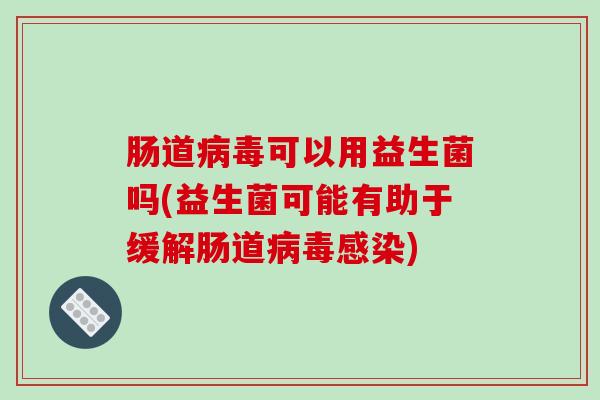肠道病毒可以用益生菌吗(益生菌可能有助于缓解肠道病毒感染)
