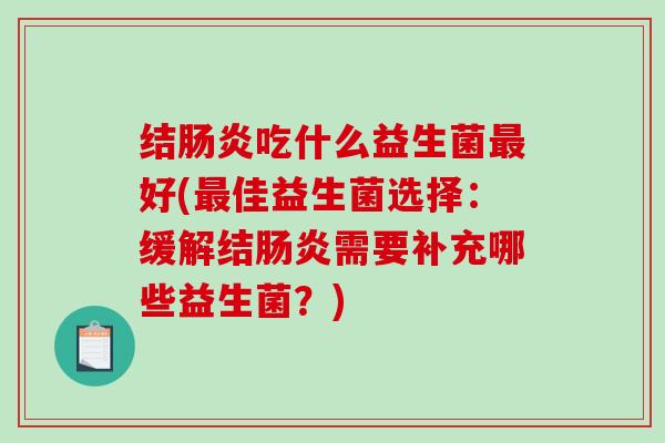 结肠炎吃什么益生菌最好(最佳益生菌选择：缓解结肠炎需要补充哪些益生菌？)