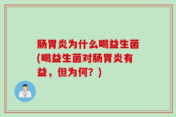 肠胃炎为什么喝益生菌(喝益生菌对肠胃炎有益，但为何？)