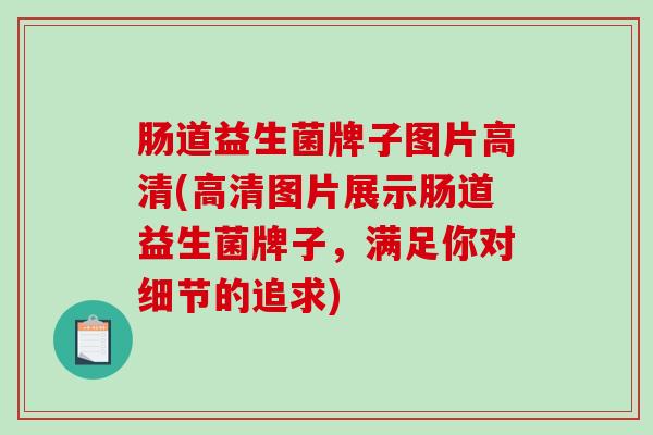 肠道益生菌牌子图片高清(高清图片展示肠道益生菌牌子，满足你对细节的追求)