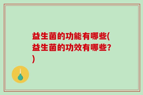 益生菌的功能有哪些(益生菌的功效有哪些？)