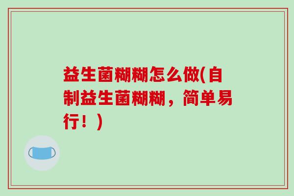 益生菌糊糊怎么做(自制益生菌糊糊，简单易行！)