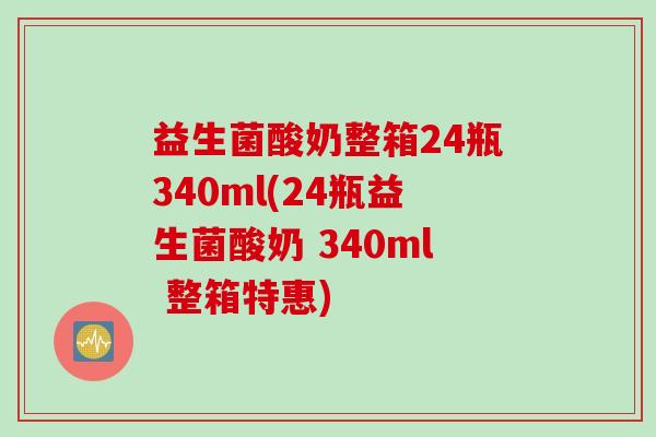 益生菌酸奶整箱24瓶340ml(24瓶益生菌酸奶 340ml 整箱特惠)