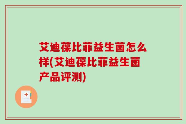 艾迪葆比菲益生菌怎么样(艾迪葆比菲益生菌产品评测)