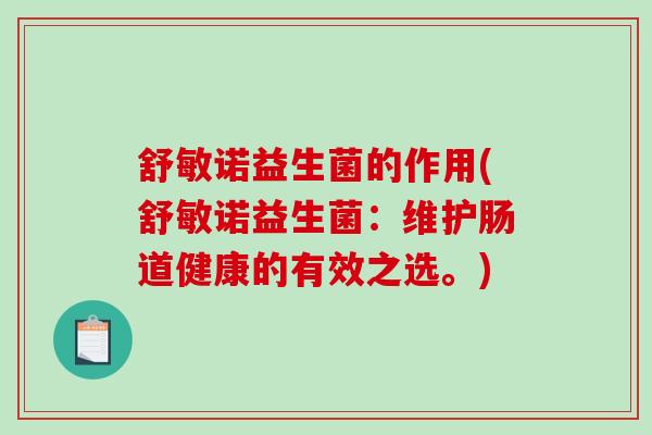 舒敏诺益生菌的作用(舒敏诺益生菌：维护肠道健康的有效之选。)