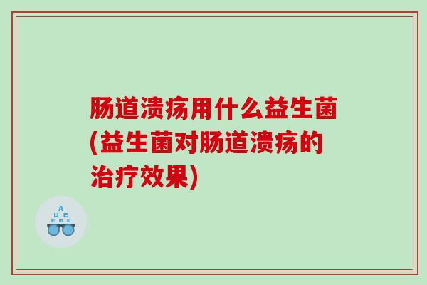 肠道溃疡用什么益生菌(益生菌对肠道溃疡的治疗效果)
