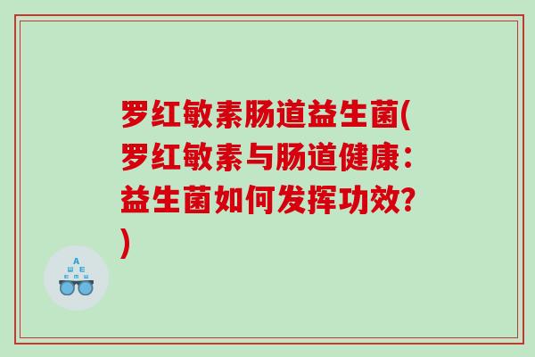 罗红敏素肠道益生菌(罗红敏素与肠道健康：益生菌如何发挥功效？)