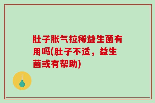 肚子胀气拉稀益生菌有用吗(肚子不适，益生菌或有帮助)