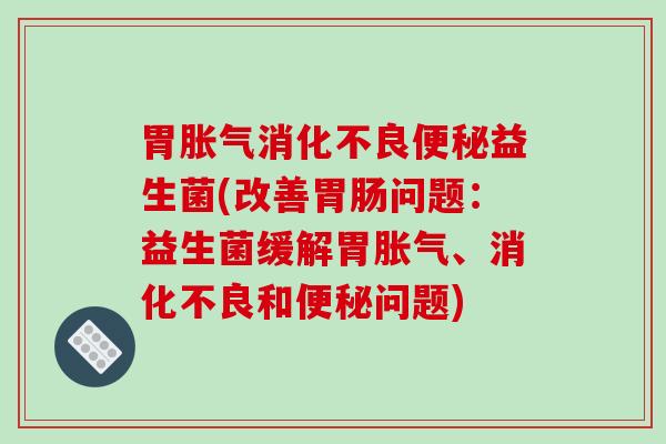 胃益生菌(改善问题：益生菌缓解胃、和问题)