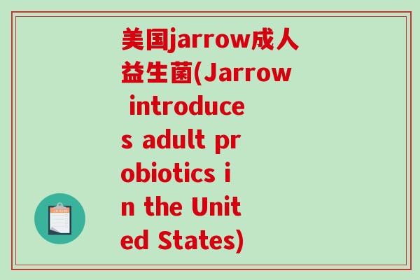 美国jarrow成人益生菌(Jarrow introduces adult probiotics in the United States)