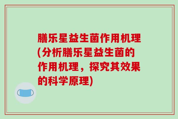 膳乐星益生菌作用机理(分析膳乐星益生菌的作用机理，探究其效果的科学原理)