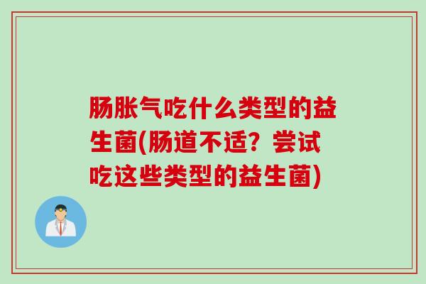 肠胀气吃什么类型的益生菌(肠道不适？尝试吃这些类型的益生菌)