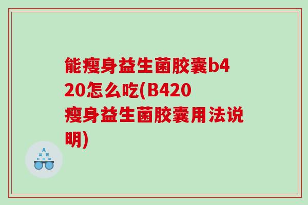 能瘦身益生菌胶囊b420怎么吃(B420瘦身益生菌胶囊用法说明)