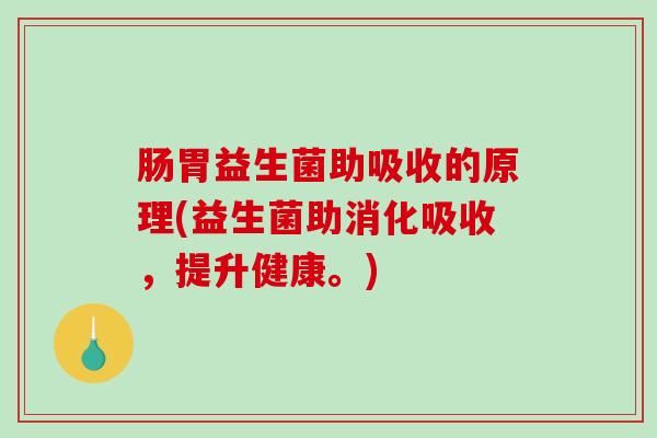 肠胃益生菌助吸收的原理(益生菌助消化吸收，提升健康。)