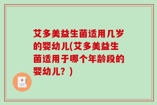 艾多美益生菌适用几岁的婴幼儿(艾多美益生菌适用于哪个年龄段的婴幼儿？)