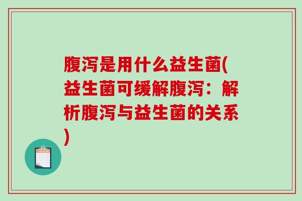 腹泻是用什么益生菌(益生菌可缓解腹泻：解析腹泻与益生菌的关系)