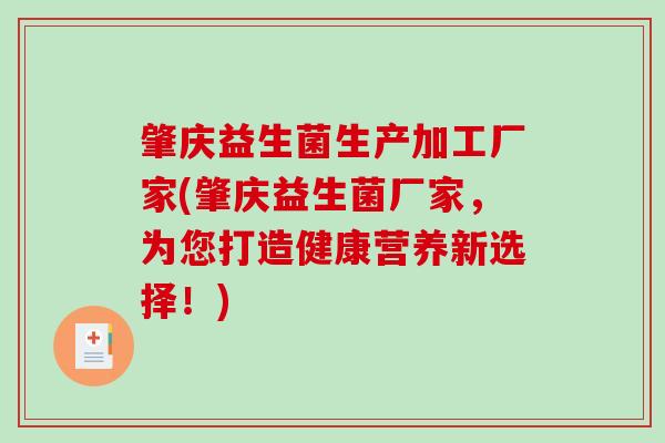肇庆益生菌生产加工厂家(肇庆益生菌厂家，为您打造健康营养新选择！)