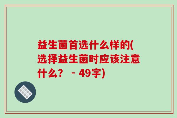 益生菌首选什么样的(选择益生菌时应该注意什么？ - 49字)