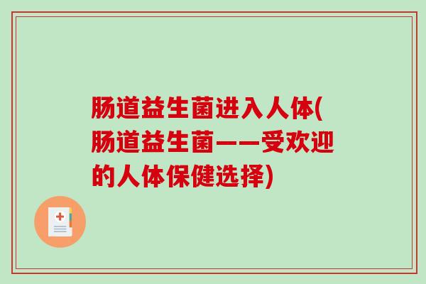 肠道益生菌进入人体(肠道益生菌——受欢迎的人体保健选择)